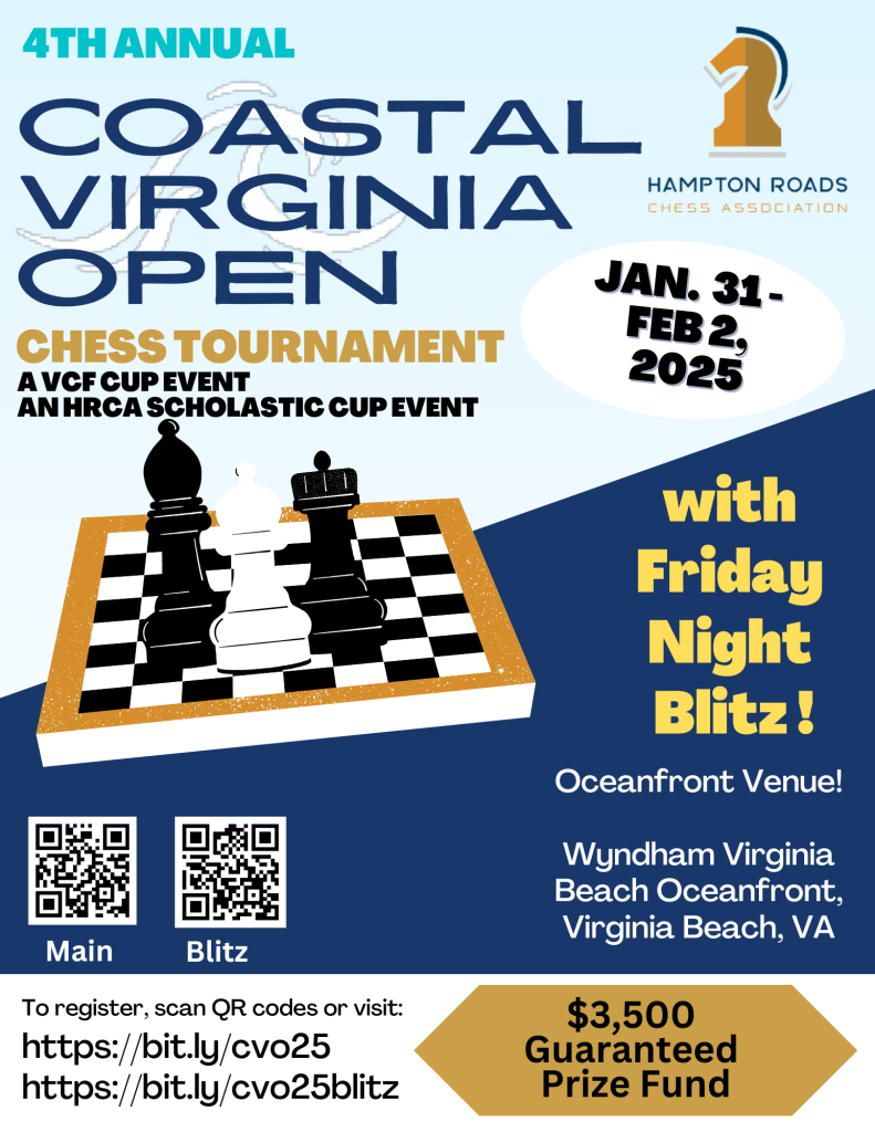 Flyer Reads: 4th Annual Coastal Virginia Open Chess Tournament.   A VCF Cup Event. An HRCA Scholastic Cup Event.  Dates Jan 31-Feb2 with Friday night blitz.  Wyndham Oceanfront Virginia Beach .